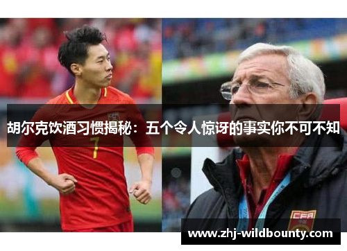 胡尔克饮酒习惯揭秘:五个令人惊讶的事实你不可不知 胡尔克饮酒习惯揭秘:五个令人惊讶的事实你不可不知