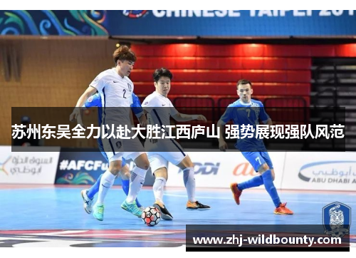 苏州东吴全力以赴大胜江西庐山 强势展现强队风范 苏州东吴全力以赴大胜江西庐山 强势展现强队风范