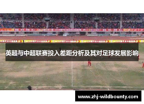 英超与中超联赛投入差距分析及其对足球发展影响 英超与中超联赛投入差距分析及其对足球发展影响