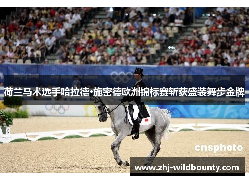 荷兰马术选手哈拉德·施密德欧洲锦标赛斩获盛装舞步金牌 荷兰马术选手哈拉德·施密德欧洲锦标赛斩获盛装舞步金牌