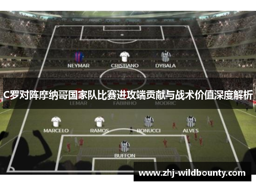 C罗对阵摩纳哥国家队比赛进攻端贡献与战术价值深度解析 C罗对阵摩纳哥国家队比赛进攻端贡献与战术价值深度解析