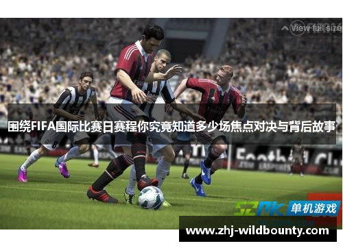 围绕FIFA国际比赛日赛程你究竟知道多少场焦点对决与背后故事 围绕FIFA国际比赛日赛程你究竟知道多少场焦点对决与背后故事