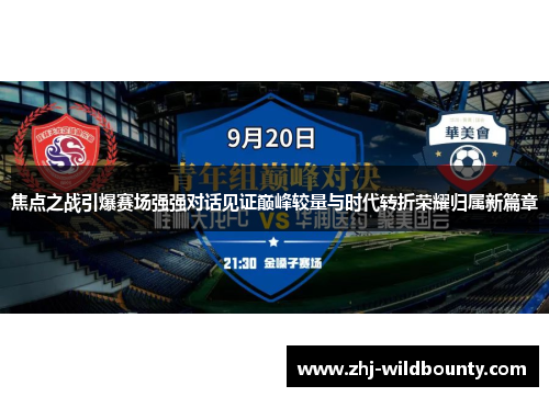 焦点之战引爆赛场强强对话见证巅峰较量与时代转折荣耀归属新篇章 焦点之战引爆赛场强强对话见证巅峰较量与时代转折荣耀归属新篇章