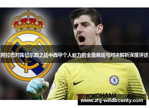 阿拉巴对阵切尔西之战中西甲个人能力的全面展现与对决解析深度评述 阿拉巴对阵切尔西之战中西甲个人能力的全面展现与对决解析深度评述