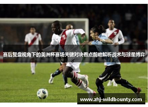 赛后复盘视角下的美洲杯赛场关键对决看点前瞻解析战术与球星博弈