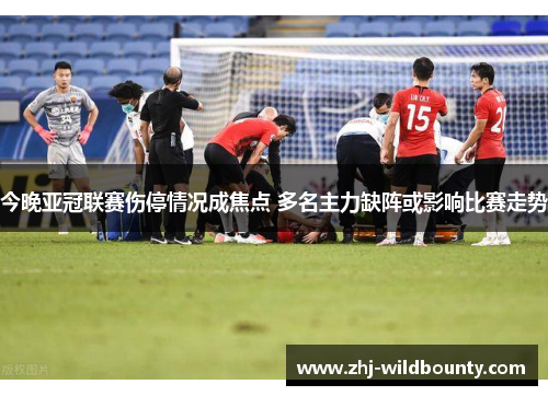 今晚亚冠联赛伤停情况成焦点 多名主力缺阵或影响比赛走势 今晚亚冠联赛伤停情况成焦点 多名主力缺阵或影响比赛走势