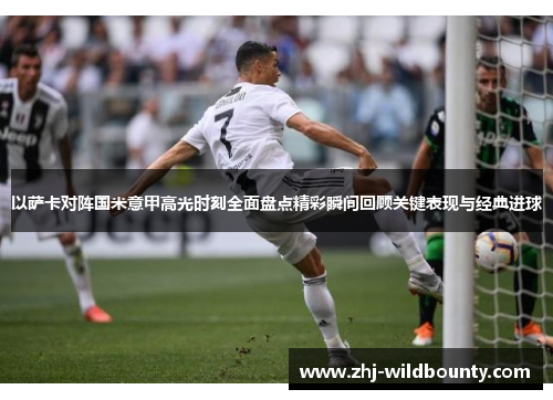 以萨卡对阵国米意甲高光时刻全面盘点精彩瞬间回顾关键表现与经典进球 以萨卡对阵国米意甲高光时刻全面盘点精彩瞬间回顾关键表现与经典进球