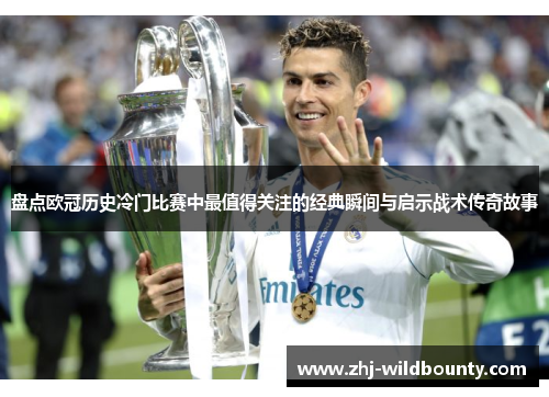 盘点欧冠历史冷门比赛中最值得关注的经典瞬间与启示战术传奇故事