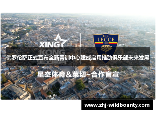 佛罗伦萨正式宣布全新青训中心建成启用推动俱乐部未来发展