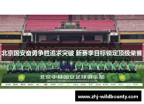 北京国安奋勇争胜追求突破 新赛季目标锁定顶级荣誉 北京国安奋勇争胜追求突破 新赛季目标锁定顶级荣誉