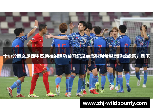 卡尔登泰女足西甲客场推射建功首开纪录点燃胜利希望展现锋线实力风采 卡尔登泰女足西甲客场推射建功首开纪录点燃胜利希望展现锋线实力风采