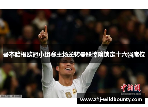 哥本哈根欧冠小组赛主场逆转曼联惊险锁定十六强席位 哥本哈根欧冠小组赛主场逆转曼联惊险锁定十六强席位