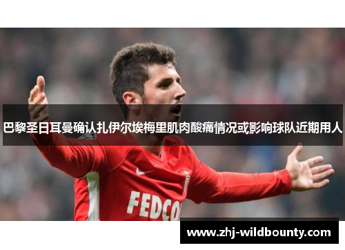 巴黎圣日耳曼确认扎伊尔埃梅里肌肉酸痛情况或影响球队近期用人