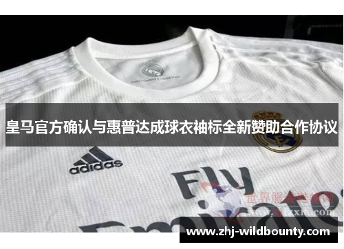 皇马官方确认与惠普达成球衣袖标全新赞助合作协议 皇马官方确认与惠普达成球衣袖标全新赞助合作协议