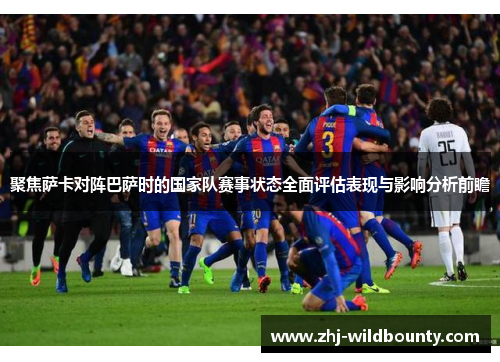 聚焦萨卡对阵巴萨时的国家队赛事状态全面评估表现与影响分析前瞻