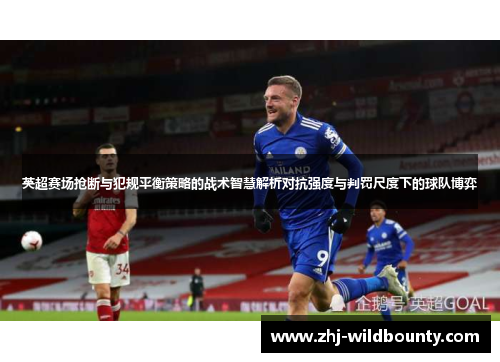 英超赛场抢断与犯规平衡策略的战术智慧解析对抗强度与判罚尺度下的球队博弈 英超赛场抢断与犯规平衡策略的战术智慧解析对抗强度与判罚尺度下的球队博弈