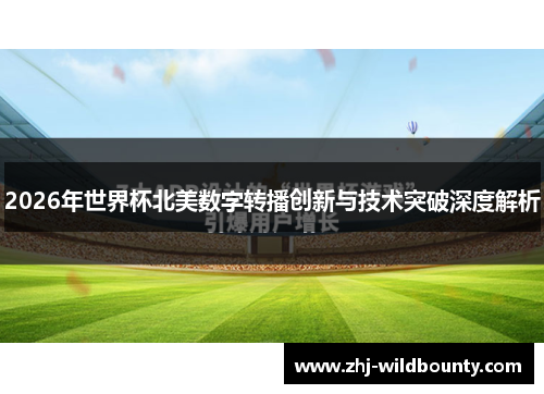 2026年世界杯北美数字转播创新与技术突破深度解析 2026年世界杯北美数字转播创新与技术突破深度解析