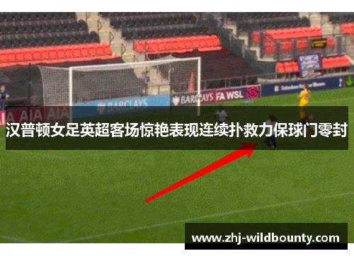 汉普顿女足英超客场惊艳表现连续扑救力保球门零封