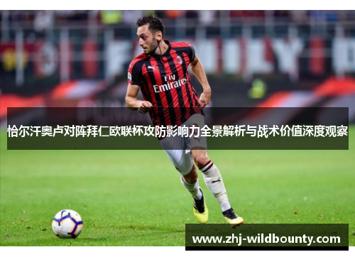 恰尔汗奥卢对阵拜仁欧联杯攻防影响力全景解析与战术价值深度观察