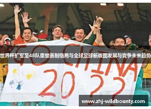世界杯扩军至48队重塑赛制格局与全球足球新版图发展与竞争未来趋势 世界杯扩军至48队重塑赛制格局与全球足球新版图发展与竞争未来趋势